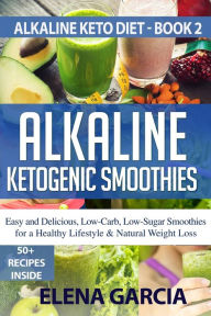 Title: Alkaline Ketogenic Smoothies: Easy and Delicious, Low-Carb, Low-Sugar Smoothies for a Healthy Lifestyle & Natural Weight Loss, Author: Elena Garcia