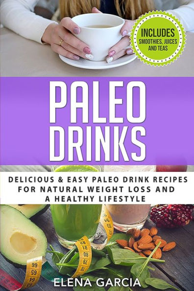 Paleo Drinks: Delicious and Easy Drink Recipes for Natural Weight Loss A Healthy Lifestyle