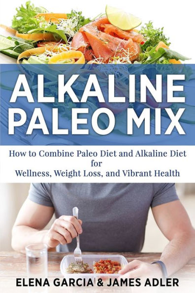 Alkaline Paleo Mix: How to Combine Diet and for Wellness, Weight Loss, Vibrant Health