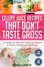 Celery Juice Recipes That Don't Taste Gross: 47 Healthy and Balanced Celery Juice Recipes for Beauty, Weight Loss and Energy