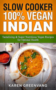 Title: Slow Cooker: 100% Vegan Indian - Tantalizing and Super Nutritious Vegan Recipes for Optimal Health, Author: Karen Greenvang