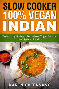 Title: Slow Cooker: 100% Vegan Indian - Tantalizing and Super Nutritious Vegan Recipes for Optimal Health, Author: Karen Greenvang
