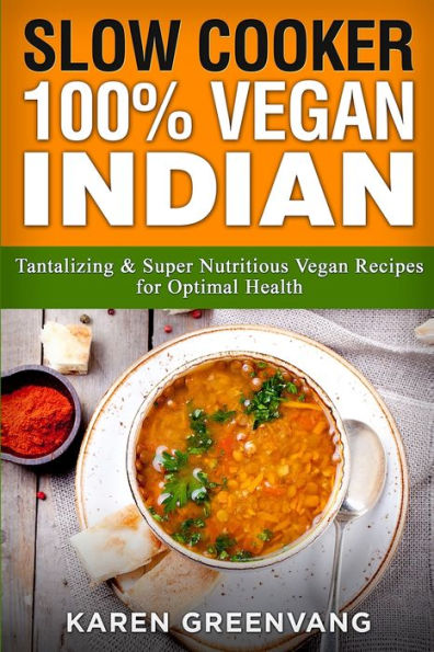 Slow Cooker: 100% Vegan Indian - Tantalizing and Super Nutritious Recipes for Optimal Health