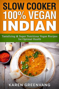 Title: Slow Cooker: 100% Vegan Indian - Tantalizing and Super Nutritious Vegan Recipes for Optimal Health, Author: Karen Greenvang