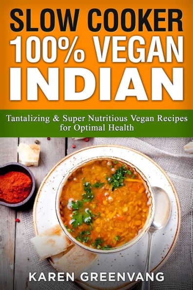 Slow Cooker: 100% Vegan Indian - Tantalizing and Super Nutritious Recipes for Optimal Health