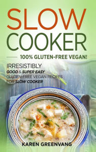 Title: Slow Cooker -100% Gluten-Free Vegan: Irresistibly Good & Super Easy Gluten-Free Vegan Recipes for Slow Cooker, Author: Karen Greenvang