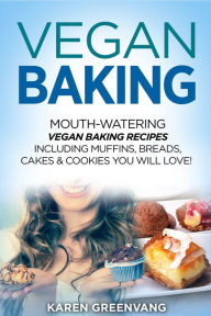 Title: Vegan Baking: Mouth-Watering Vegan Baking Recipes Including Muffins, Breads, Cakes & Cookies You Will Love!, Author: Karen Greenvang
