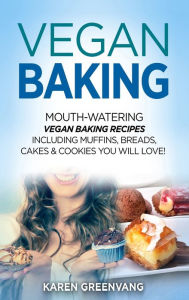 Title: Vegan Baking: Mouth-Watering Vegan Baking Recipes Including Muffins, Breads, Cakes & Cookies You Will Love!, Author: Karen Greenvang