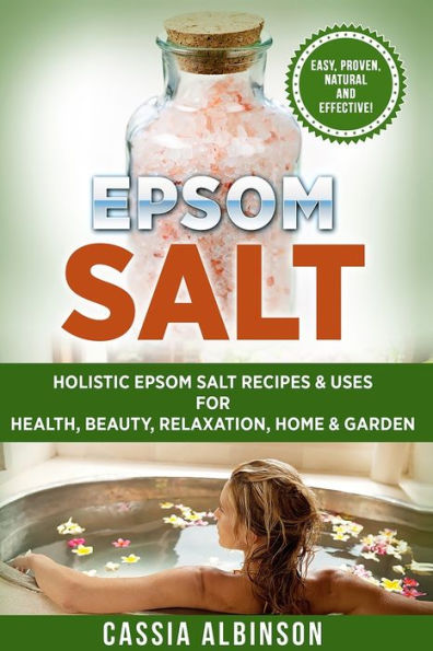 Epsom Salt: Holistic Salt Recipes & Uses for Health, Beauty, Relaxation, Home Garden