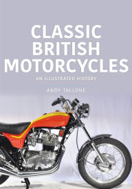 Title: Classic British Motorcycles: An Illustrated History, Author: Andy Tallone