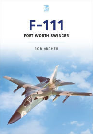 Title: F-111: Fort Worth Swinger, Author: Bob Archer