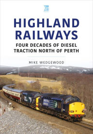 Title: Highland Railways: Four Decades of Diesel Traction North of Perth, Author: Mike Wedgewood