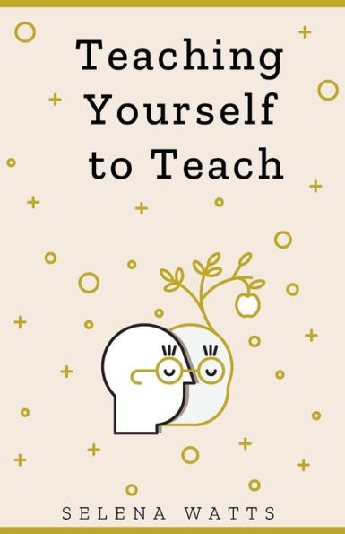 TEACHING YOURSELF to TEACH: a Comprehensive guide the fundamental and Practical Information You Need Succeed as Teacher Today.