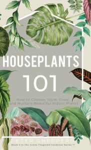 Title: Houseplants 101: How to choose, style, grow and nurture your indoor plants., Author: Peter Shepperd