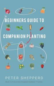 Title: Beginners Guide to Companion Planting: Gardening Methods using Plant Partners to Grow Organic Vegetables, Author: Peter Shepperd