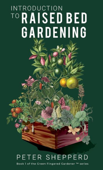 Introduction To Raised Bed Gardening: The ultimate Beginner's Guide to to Starting a Raised Bed Garden and Sustaining Organic Veggies and Plants