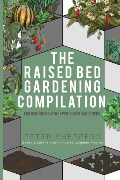 Raised Bed Gardening Compilation for Beginners and Experienced Gardeners: The ultimate guide to produce organic vegetables with tips ideas increase your growing success