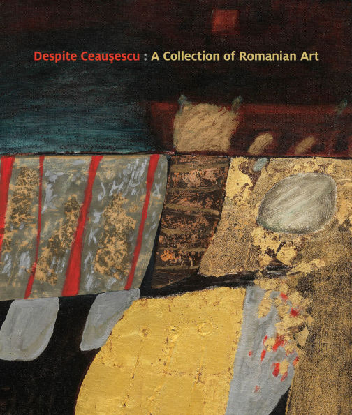 Despite Ceau?escu: A Collection of Romanian Art