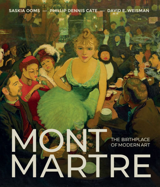 Montmartre: The Birthplace of Modern Art by Phillip Dennis Cate