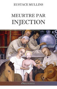 Title: Meurtre par injection: Histoire de la conspiration mï¿½dicale contre l'Amï¿½rique, Author: Eustace Mullins