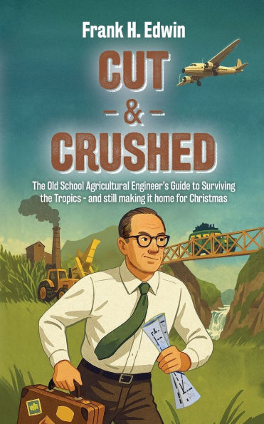 Cut & Crushed: The Old School Agricultural Engineer's Guide to Surviving the Tropics - and still making it home for Christmas