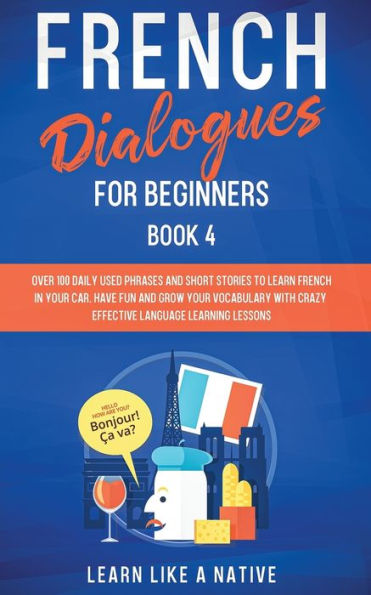 French Dialogues for Beginners Book 4: Over 100 Daily Used Phrases and Short Stories to Learn Your Car. Have Fun Grow Vocabulary with Crazy Effective Language Learning Lessons