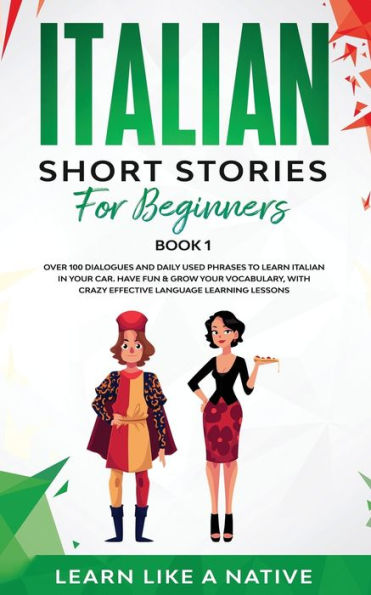 Italian Short Stories for Beginners Book 1: Over 100 Dialogues and Daily Used Phrases to Learn Your Car. Have Fun & Grow Vocabulary, with Crazy Effective Language Learning Lessons