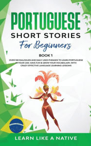 Title: Portuguese Short Stories for Beginners Book 1: Over 100 Dialogues & Daily Used Phrases to Learn Portuguese in Your Car. Have Fun & Grow Your Vocabulary, with Crazy Effective Language Learning Lessons, Author: Learn Like a Native