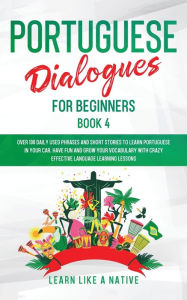 Title: Portuguese Dialogues for Beginners Book 4: Over 100 Daily Used Phrases & Short Stories to Learn Portuguese in Your Car. Have Fun and Grow Your Vocabulary with Crazy Effective Language Learning Lessons, Author: Learn Like a Native