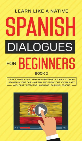 Spanish Dialogues for Beginners Book 2: Over 100 Daily Used Phrases and Short Stories to Learn Spanish in Your Car. Have Fun and Grow Your Vocabulary with Crazy Effective Language Learning Lessons