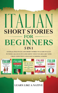 Title: Italian Short Stories for Beginners 5 in 1: Over 500 Dialogues and Daily Used Phrases to Learn Italian in Your Car. Have Fun & Grow Your Vocabulary, with Crazy Effective Language Learning Lessons, Author: Learn Like a Native