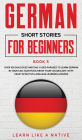 German Short Stories for Beginners Book 5: Over 100 Dialogues and Daily Used Phrases to Learn German in Your Car. Have Fun & Grow Your Vocabulary, with Crazy Effective Language Learning Lessons