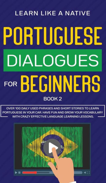 Portuguese Dialogues for Beginners Book 2: Over 100 Daily Used Phrases & Short Stories to Learn Portuguese in Your Car. Have Fun and Grow Your Vocabulary with Crazy Effective Language Learning Lessons