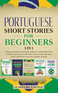 Title: Portuguese Short Stories for Beginners 5 in 1: Over 500 Dialogues and Daily Used Phrases to Learn Portuguese in Your Car. Have Fun & Grow Your Vocabulary, with Crazy Effective Language Learning Lessons, Author: Learn Like a Native