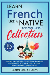 Title: Learn French Like a Native for Beginners Collection - Level 1 & 2: Learning French in Your Car Has Never Been Easier! Have Fun with Crazy Vocabulary, Daily Used Phrases & Correct Pronunciations, Author: Learn Like a Native