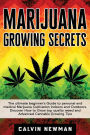 Marijuana Growing Secrets: The Ultimate Beginner's Guide to Personal and Medical Marijuana Cultivation Indoors and Outdoors. Discover How to Grow Top Quality Weed and Advanced Cannabis Growing Tips