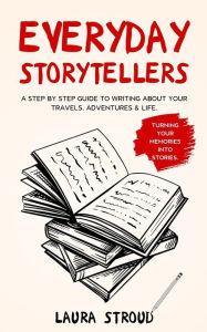 Title: Everyday Storytellers: A step by step guide to writing about your travels, adventures & life, Author: Laura Stroud