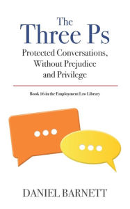 Title: The Three Ps: Protected Conversations, Without Prejudice, and Privilege, Author: Daniel Barnett