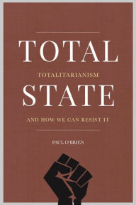 Title: Total State: Totalitarianism and How We Can Resist It, Author: Paul O'Brien