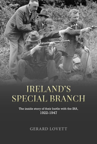 Ireland's Special Branch: The inside story of their battle with the IRA, 1922-1947