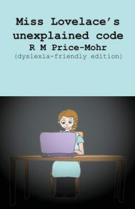 Title: Miss Lovelace's unexplained code (dyslexia-friendly edition), Author: R M Price-Mohr