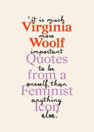 Title: Virginia Woolf: Inspiring Quotes from an Original Feminist Icon, Author: Virginia Woolf