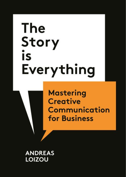 The Story Is Everything: Mastering Creative Communication for Business