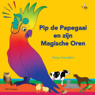 Title: Pip de Papegaai en zijn Magische Oren: Op ontdekkingstocht met luistergeluiden voor beginnende luisteraars, Author: Tanya Saunders