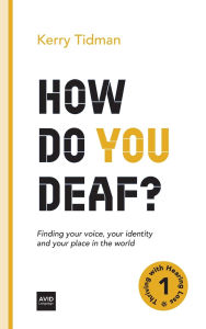 Title: How Do You Deaf?: Finding your voice, your identity and your place in the world, Author: Kerry Tidman