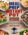 Meal Prep Instant Pot Cookbook for Beginners: The Beginner's Meal Prep Instant Pot Guide with Quick and Easy Mouth-watering Meal Prep Recipes For Your Instant Pot
