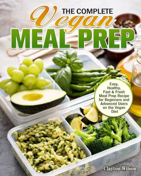 The Complete Vegan Meal Prep: Easy, Healthy, Fast & Fresh Meal Prep Recipe for Beginners and Advanced Users on the Vegan Diet