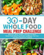 30-Day Whole Foods Meal Prep Challenge: Delicious, Quick, Healthy, and Easy to Follow Whole Foods Meal Prep Recipes to Manage Your Diet with Meal Planning & Prepping