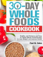 30 Days Whole Foods Cookbook: Healthy and Delicious and Easy to Follow Whole Foods Recipes to Lose Weight and Improve Health