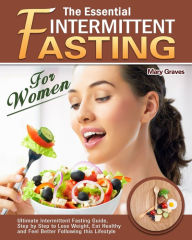 Title: The Essential Intermittent Fasting for Women: Ultimate Intermittent Fasting Guide, Step by Step to Lose Weight, Eat Healthy and Feel Better Following this Lifestyle, Author: Mary Graves